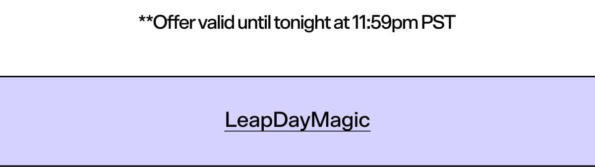 **Offer valid until tonight at 11:59pm PST LeapDayMagic