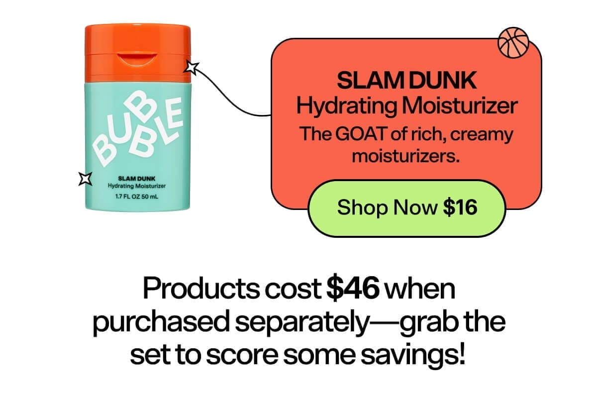 Slam Dunk Hydrating Moisturizer The GOAT of rich, creamy moisturizers. Products cost \\$46 when purchased separately—grab the set to score some savings!!!