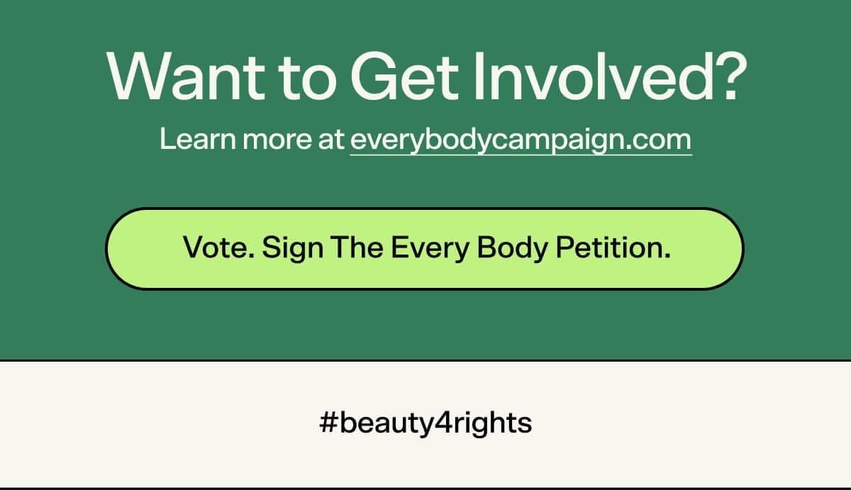 Want to Get Involved? Vote. Sign The Every Body Petition. Learn more at everybodycampaign.com. #beauty4rights