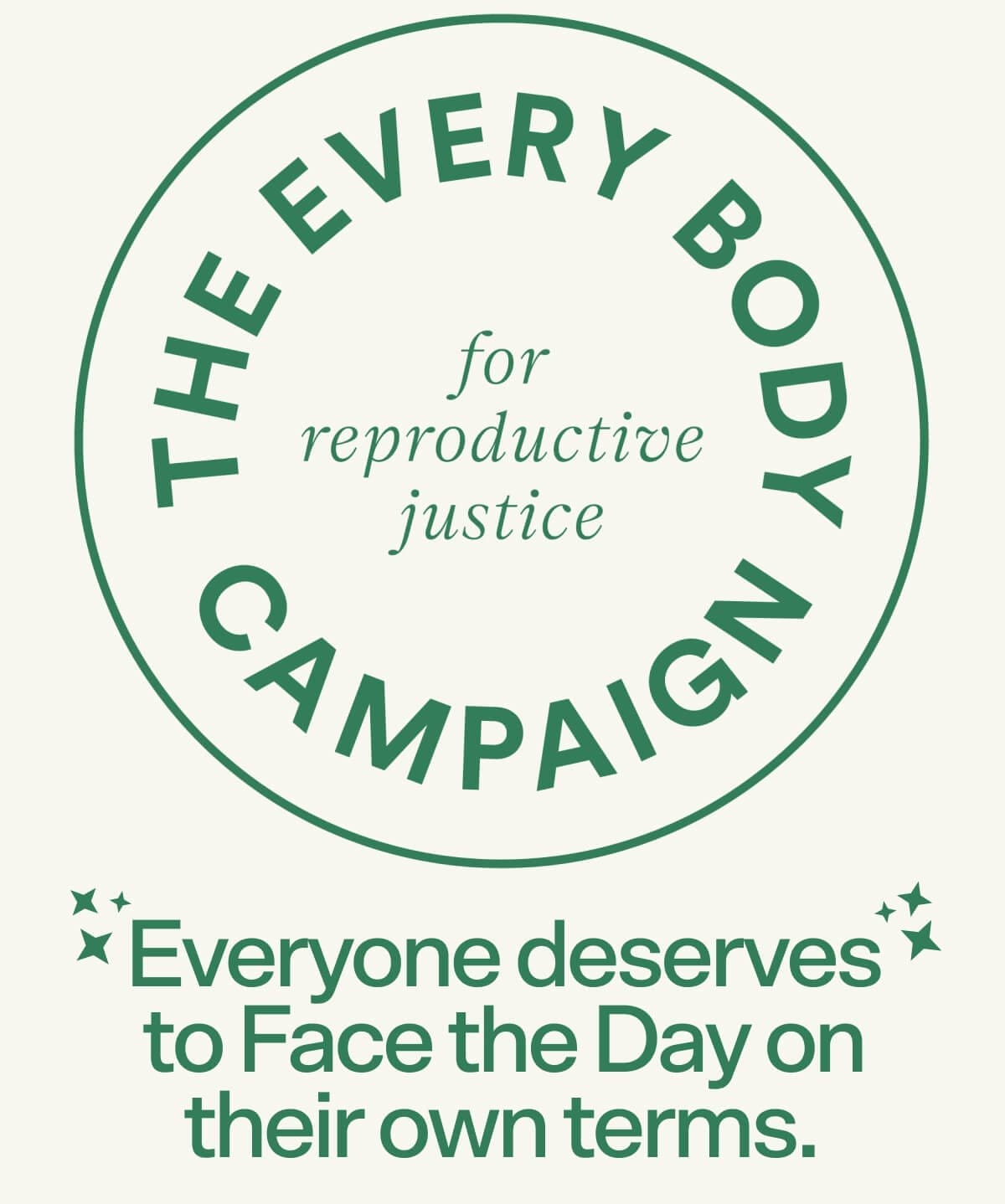 The Every Body Campaign for reproductive justice. Everyone deserves to Face the Day on their own terms.