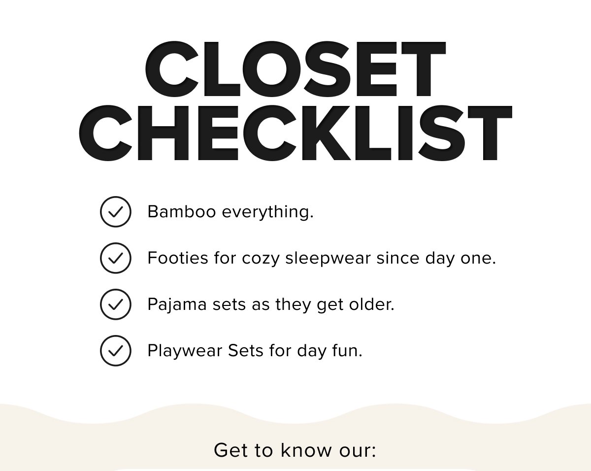 CLOSET CHECKLIST ✔️Bamboo everything. ✔️Footies for cozy sleepwear since day one. ✔️Pajama sets as they get older. ✔️Playwear Sets for day fun.