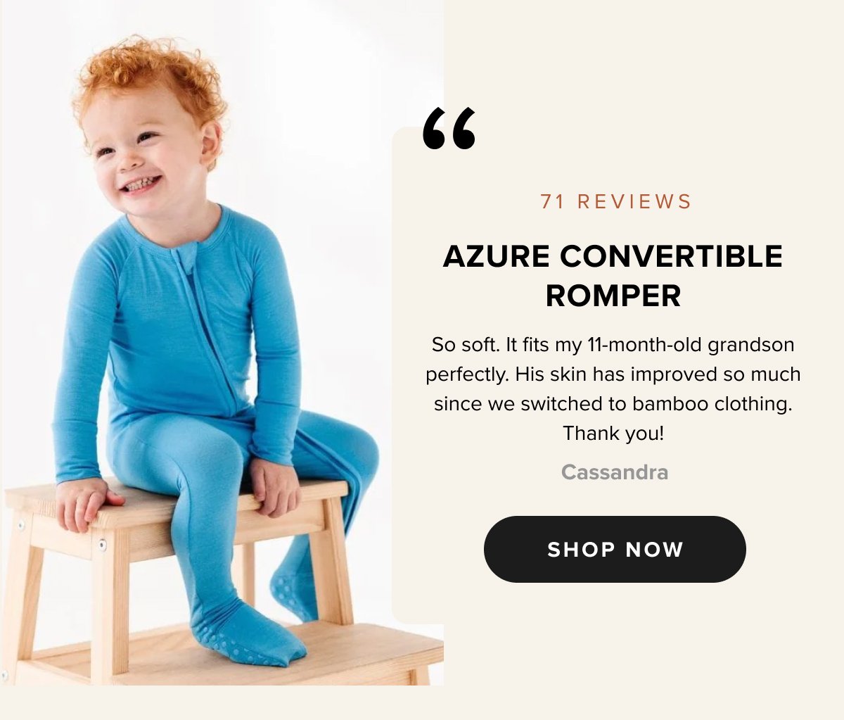 Azure Convertible Romper So soft. It fits my 11-month-old grandson perfectly. His skin has improved so much since we switched to bamboo clothing. Thank you ! Cassandra
