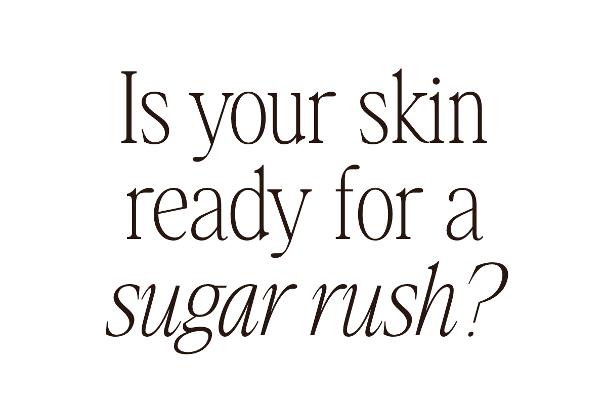 Is your skin ready for a sugar rush?