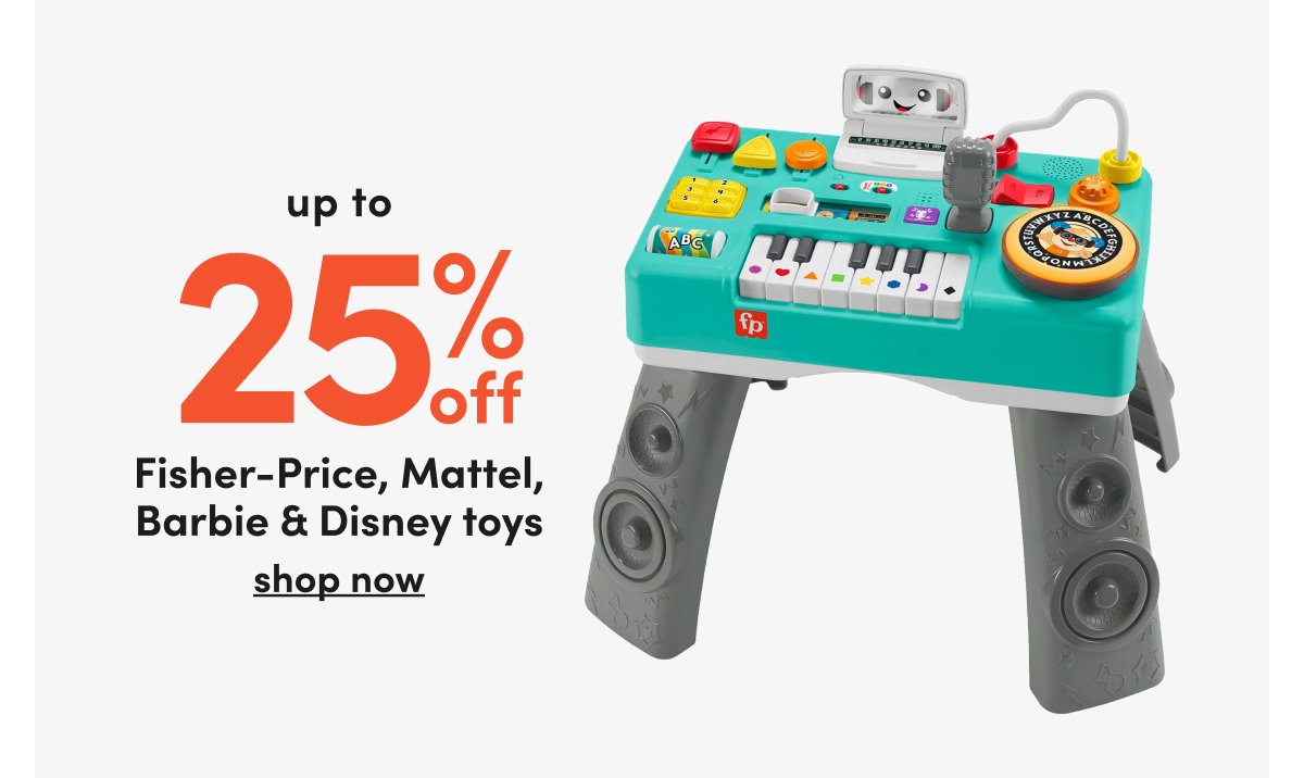 up to 25% off Fisher-Price, Mattel, Barbie & Disney toys shop now