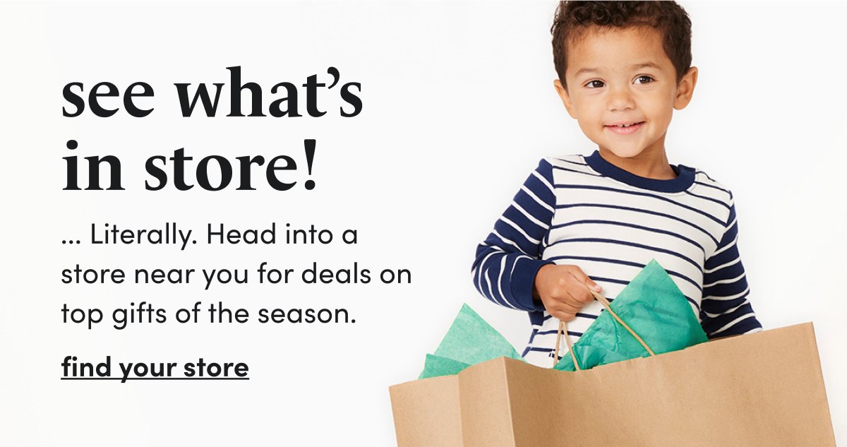 see what’s in store! ... Literally. Head into a store near you for deals on top gifts of the season. find your store