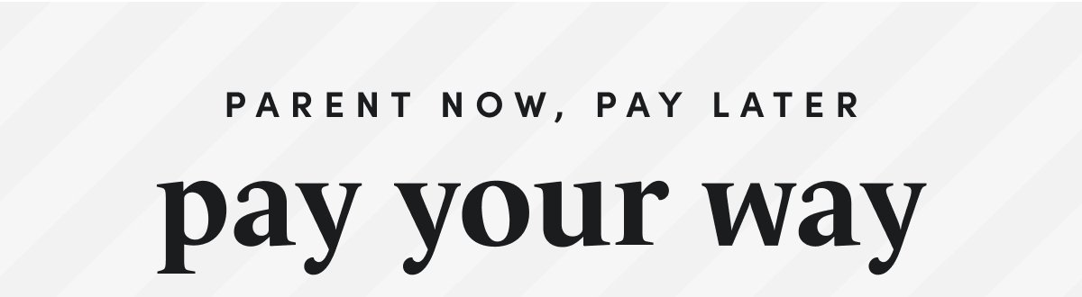 PARENT NOW, PAY LATER pay your way