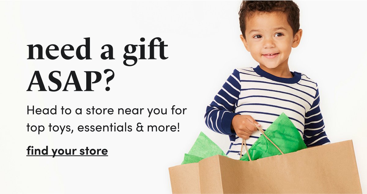 need a gift ASAP? Head to a store near you for top toys, essentials & more! find your store