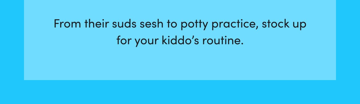 From their suds sesh to potty practice, stock up for your kiddo’s routine.