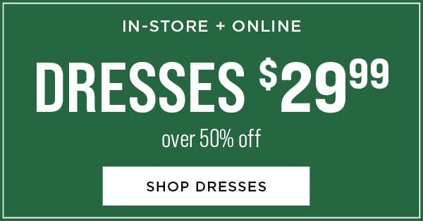 In-store and online. Dresses \\$29.99. Over 50% off. Shop dresses