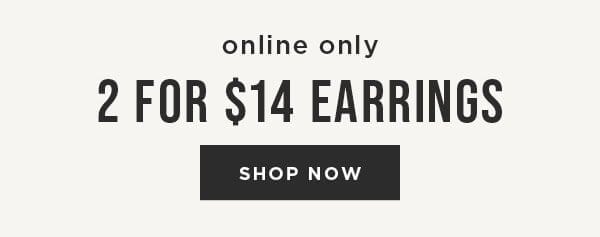 Online Only. 2 for \\$14 Earrings. Shop Now