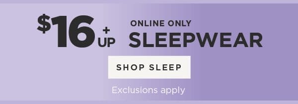 Online Only. \\$16 & Up Sleepwear.