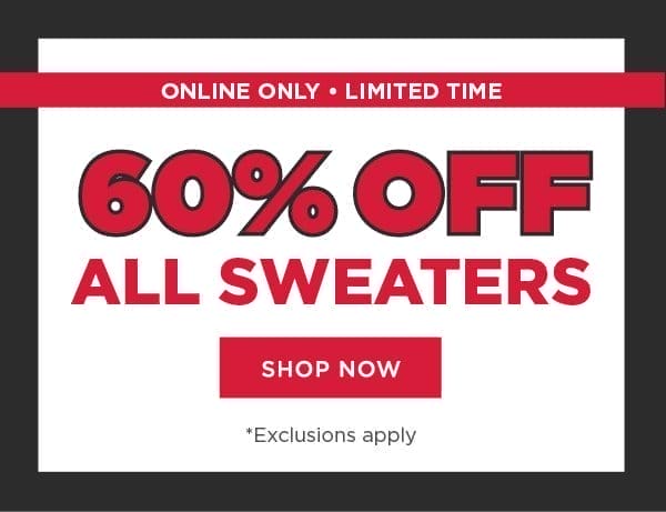 Online only. Limited time. 60% off all sweaters. Exclusions apply. Shop now