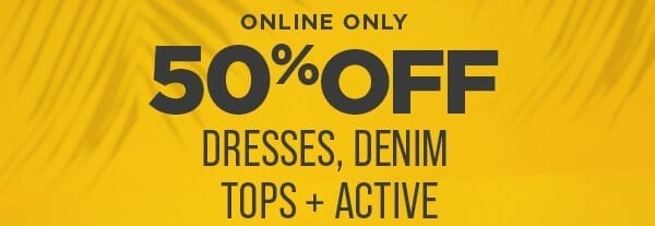 50% Off Dresses, Denim, Tops and Active