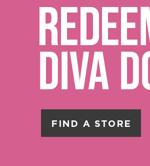 Redeem your diva dollars. Find a store