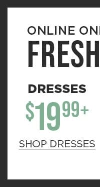 Online only. Fresh Spring Picks. \\$19.99+ dresses