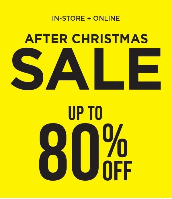 In-store and online. After Christmas sale. Up to 80% off. Exclusions apply.