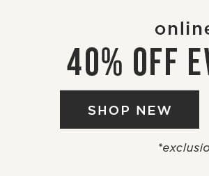 Online only. 40% off everything. Exclusions apply. Shop new