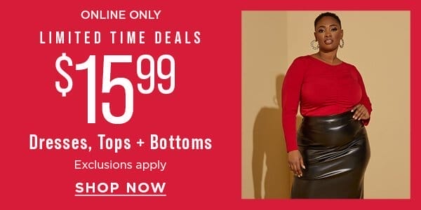 Online only. \\$15.99 limited time deals on dresses, tops and bottoms. Exclusions apply. Shop now