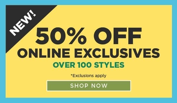 Online only. 50% Off Online Exclusives