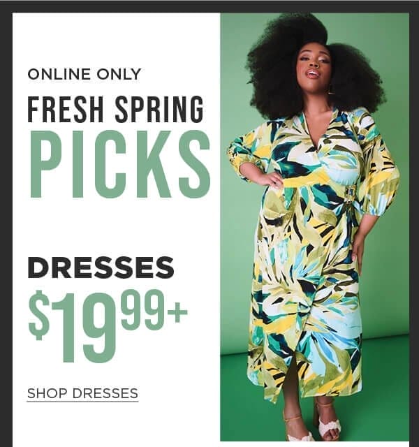 Online only. Fresh Spring Picks. \\$19.99+ dresses