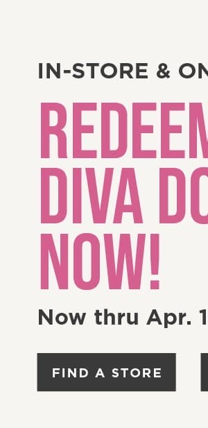 Redeem your diva dollars now through Apr 14th. Find a store