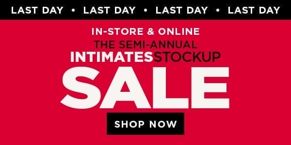 LAST DAY! In-store and online. The semi-annual intimates stockup sale. Shop now