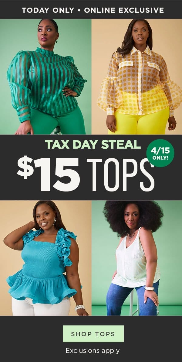 Today only! Online exclusive. Tax day steal! \\$15 tops. Exclusions apply. Shop tops