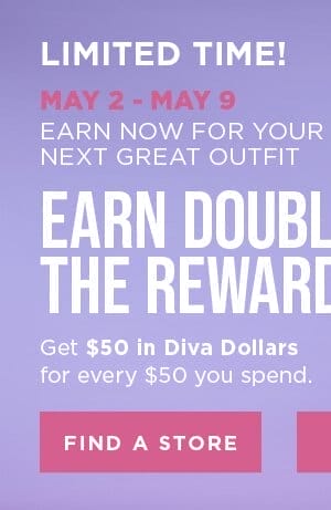 Earn DOUBLE Diva Dollars! Get \\$50 in Diva Dollars for every \\$50 you spend. Find A Store