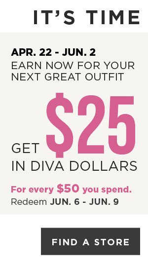 Earn diva Dollars! Get \\$25 in Diva Dollars for every \\$50 you spend. Find A Store