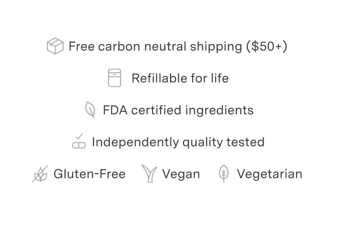 Free carbon neutral shipping - Refillable for life - FDA certified ingredients - Independently quality tested - Gluten-free - Vegan - Vegetarian