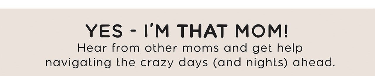 YES - I'M THAT MOM! | Hear from other moms and get help navigating the crazy days (and nights) ahead.