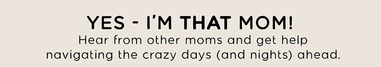 YES - I'M THAT MOM! | Hear from other moms and get help navigating the crazy days (and nights) ahead.