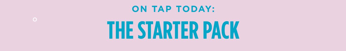 On tap today: The Starter Pack