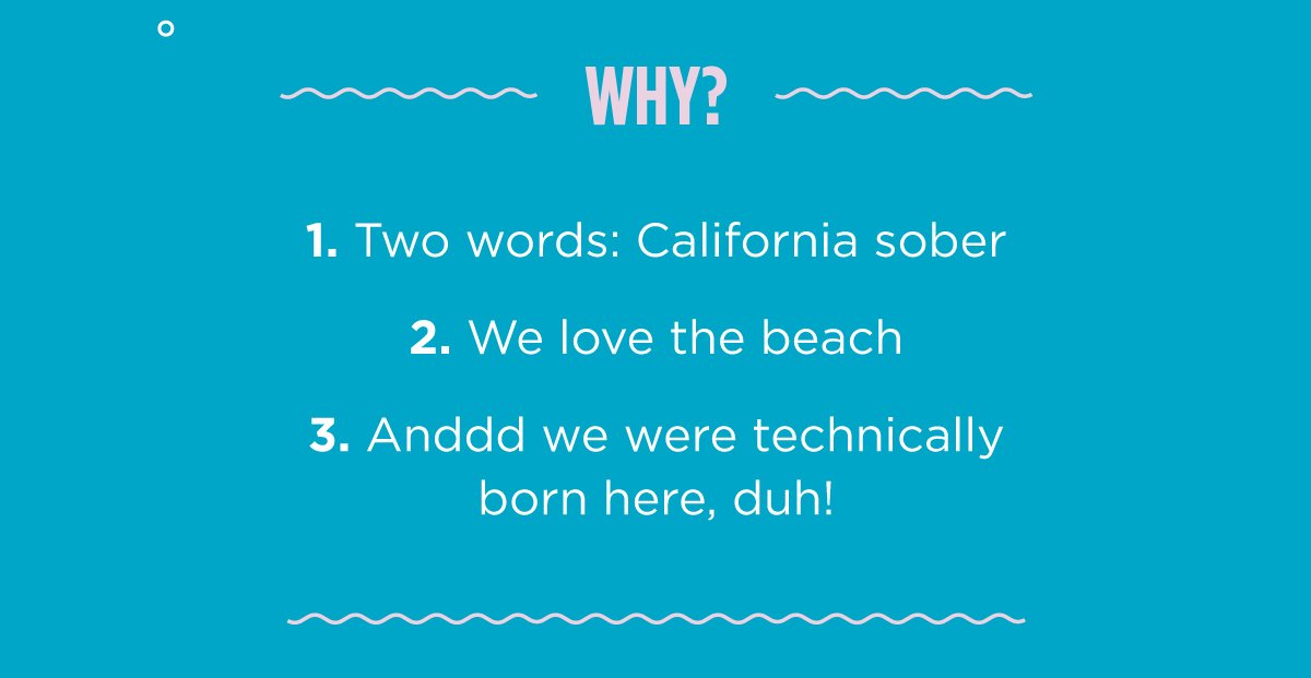 Why? Two words: Cali Sober We love the beach Anddd we were technically born here, duh!