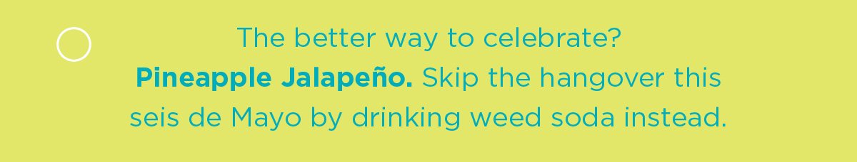 The better way to celebrate? Pineapple Jalapeño. Skip the hangover this seis de Mayo by drinking weed soda instead.