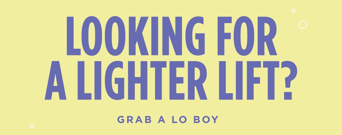 Looking for a lighter lift? Grab a Lo Boy