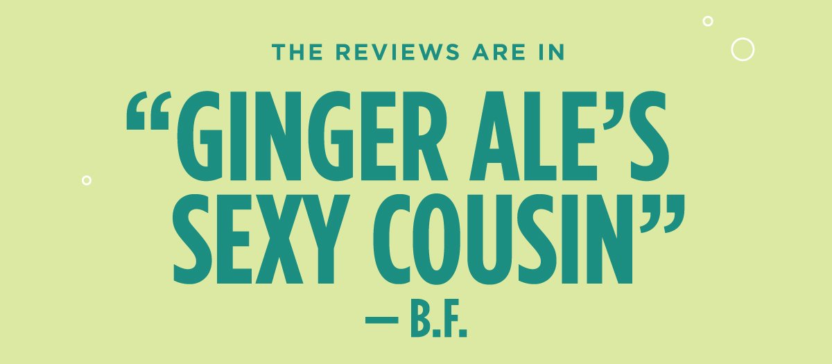 The reviews are in "ginger ale's sexy cousin" -B.F.