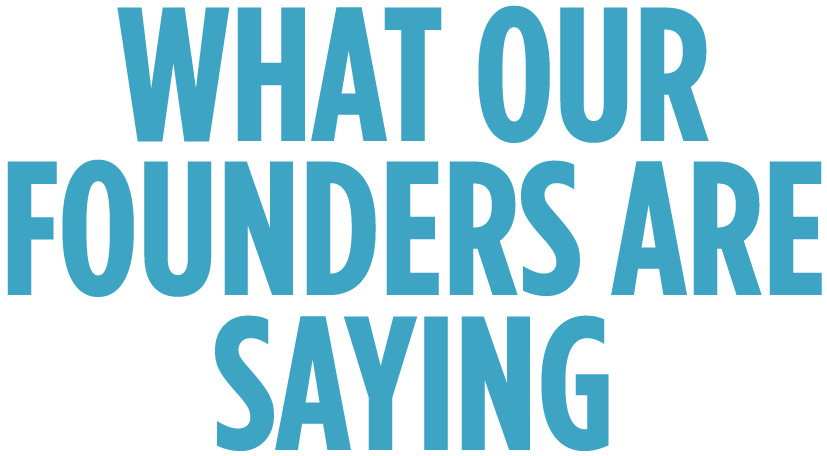 What our founders are saying