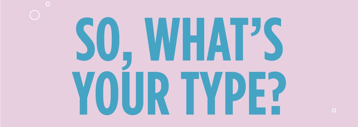 So, what's your type?