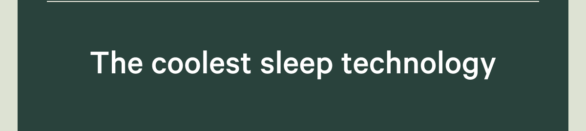 The coolest sleep technology. >>
