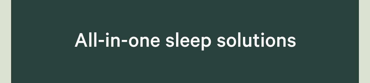 All-in-one sleep solutions. >>