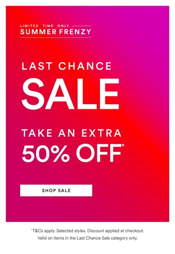Take an Extra 50% Off* Last Chance Sale Styles