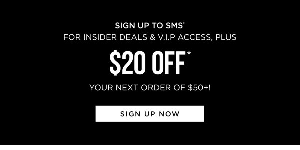 Sign up to receive exclusive deals by SMS* and get \\$20 Off* on your next order of \\$50+!