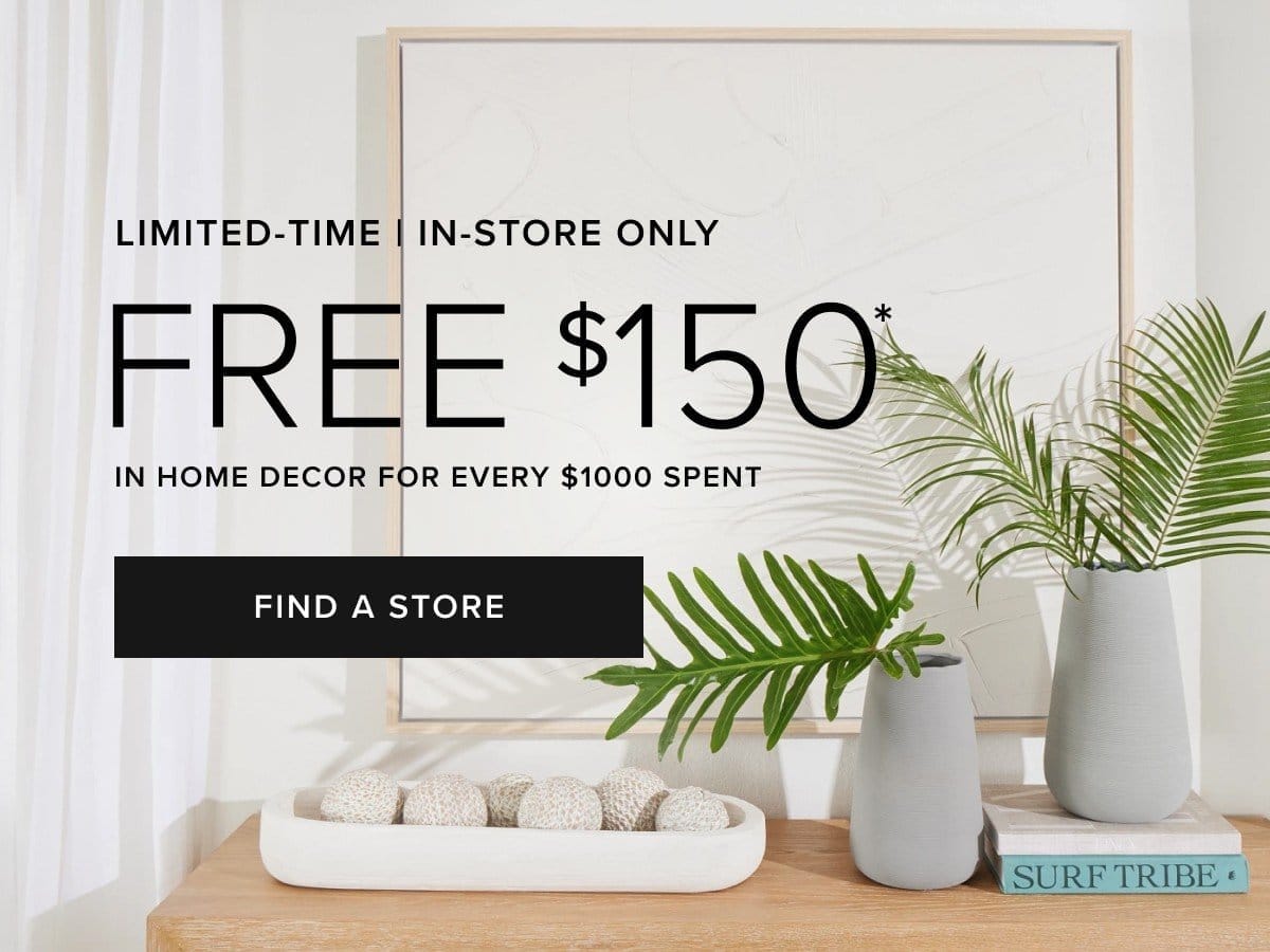 in store event limited time. Free \\$150 in home decor for every \\$1000 spent. find a store
