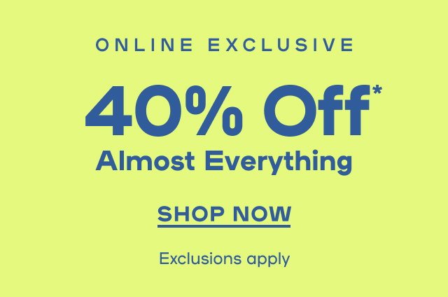 Online Exclusive Up To 40% Off* Almost Everything Exclusions apply -SHOP NOW