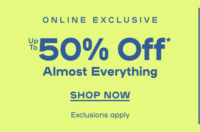 Online Exclusive Up to 50% Off* Almost Everything Exclusions Apply