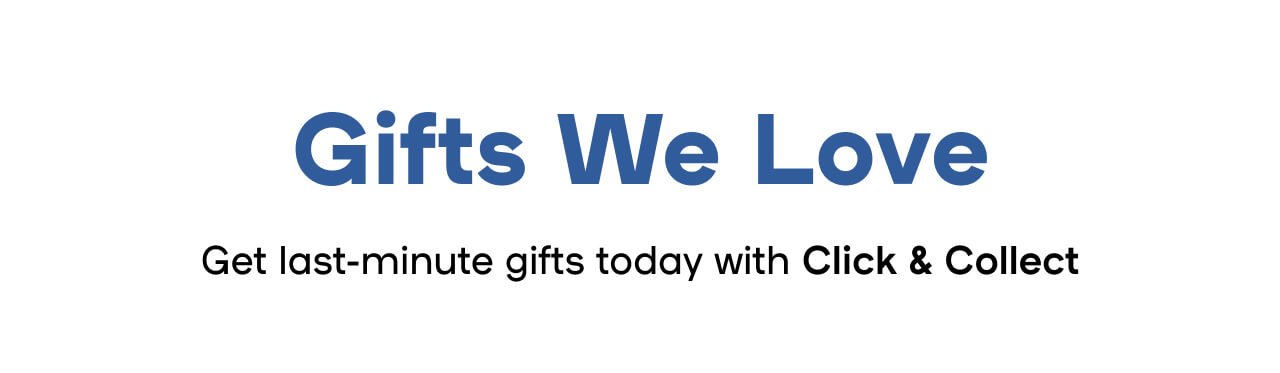 Gifts We Love Get last-minute gifts today with Click & Collect
