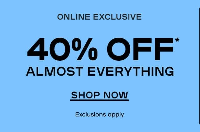 Online Exclusive 40% Off* Almost Everything Exclusions apply