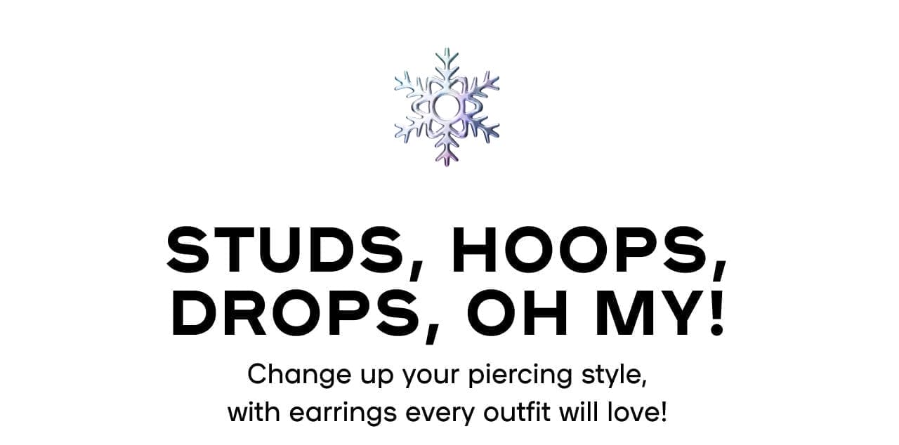 Studs, Hoops, Drops, Oh My! Change up your piercing style, with earrings every outfit will love!