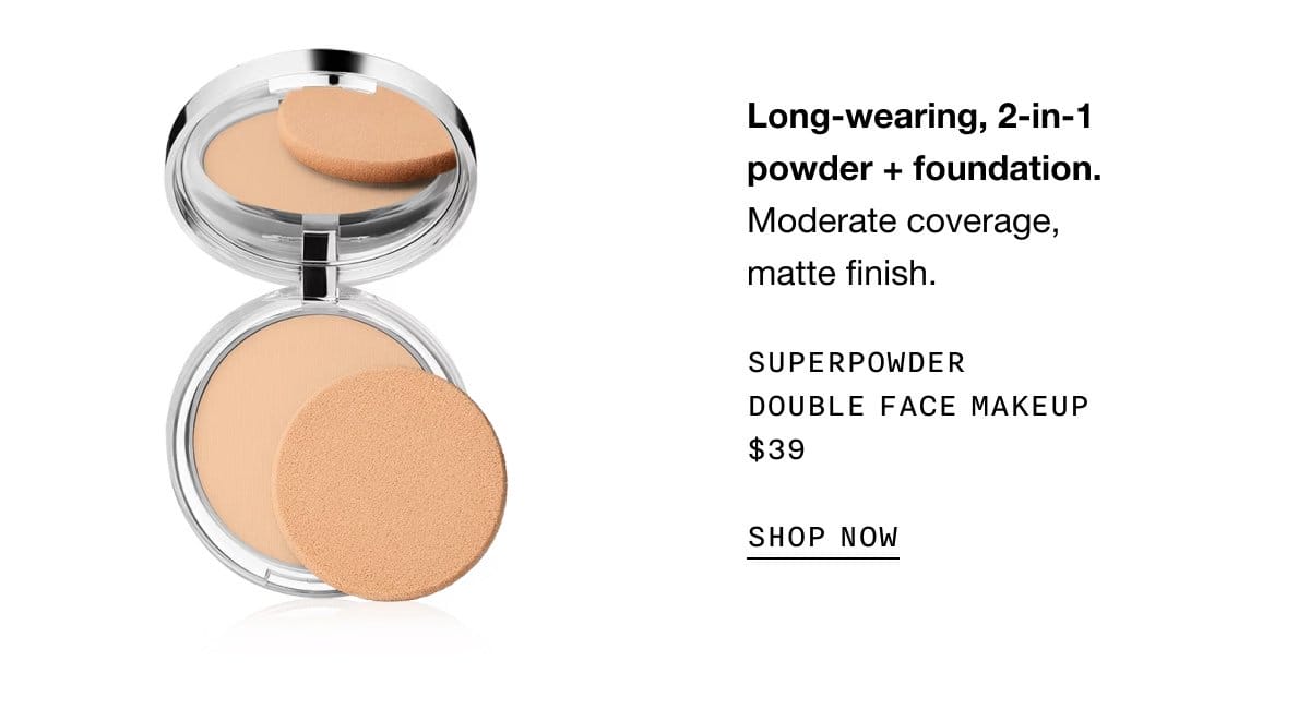 Long-wearing, 2-in-1 powder + foundation. Moderate coverage, matte finish. SUPERPOWDER DOUBLE FACE MAKEUP \\$39 SHOP NOW